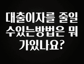 추가정보 떳다 대출이자를 줄일수있는방법은 뭐가있나요? 확인해보세요