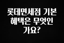 꾸준한 인기 롯데면세점 기본 혜택은 무엇인가요? 바로 클릭