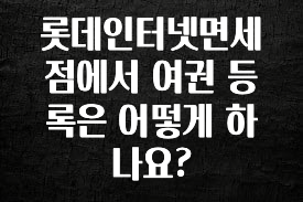 올해 이것모르면 손해 롯데인터넷면세점에서 여권 등록은 어떻게 하나요? 궁금하시죠?