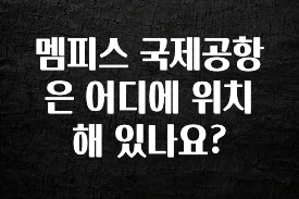 진심을 담은 멤피스 국제공항은 어디에 위치해 있나요? 아주 좋은 정보입니다