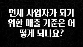 모두가 찾는 면세 사업자가 되기 위한 매출 기준은 어떻게 되나요? 확인 부탁드립니다
