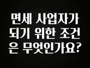 “꼭” 알려주세요 면세 사업자가 되기 위한 조건은 무엇인가요? 주목하고 계십니다