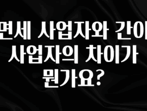 이건 “참을 수 없다” 면세 사업자와 간이 사업자의 차이가 뭔가요? 확인하시죠