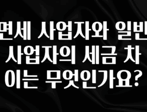 “꼭”클릭해야하는 이유 면세 사업자와 일반 사업자의 세금 차이는 무엇인가요? 바로 소개합니다.