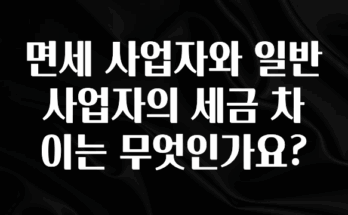 “꼭”클릭해야하는 이유 면세 사업자와 일반 사업자의 세금 차이는 무엇인가요? 바로 소개합니다.