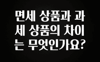 검색량 증가한 면세 상품과 과세 상품의 차이는 무엇인가요? 알려드릴게요