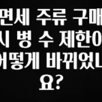 클릭하고 싶은 순간 면세 주류 구매 시 병 수 제한이 어떻게 바뀌었나요? 1분이면 확인가능 합니다