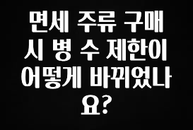 클릭하고 싶은 순간 면세 주류 구매 시 병 수 제한이 어떻게 바뀌었나요? 1분이면 확인가능 합니다