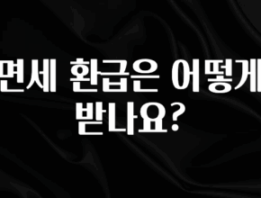 꼭 보고싶은 면세 환급은 어떻게 받나요? 알짜배기만 골라가세요