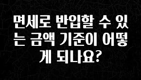 모두가 찾는 면세로 반입할 수 있는 금액 기준이 어떻게 되나요? 소개합니다