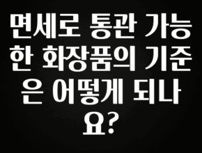 감사를 담은 면세로 통관 가능한 화장품의 기준은 어떻게 되나요? 알려드립니다