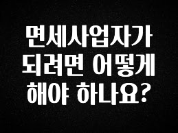 무료 배포Event 면세사업자가 되려면 어떻게 해야 하나요? 주목하고 계십니다