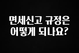 특별한 이유 면세신고 규정은 어떻게 되나요? 전합니다