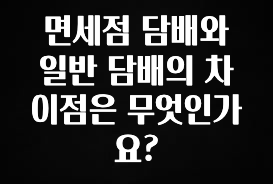 일단 저장해야하는 면세점 담배와 일반 담배의 차이점은 무엇인가요? 확인해보세요