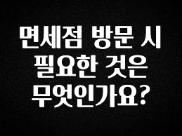 진심을 담은 면세점 방문 시 필요한 것은 무엇인가요? 리뷰 해보겠습니다