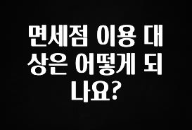 금주의 인기 면세점 이용 대상은 어떻게 되나요? 지금 바로 공개합니다