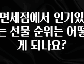 진심을 담은 면세점에서 인기있는 선물 순위는 어떻게 되나요? 잠깐 확인해보세요