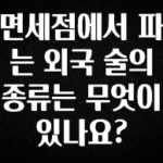 감사를 담은 면세점에서 파는 외국 술의 종류는 무엇이 있나요? 잠깐 확인해보세요