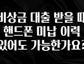 sns소식 비상금 대출 받을 때 핸드폰 미납 이력 있어도 가능한가요? 후회하지 않습니다