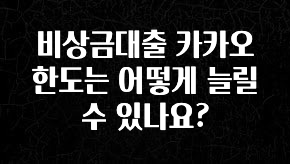 놓치지말고 비상금대출 카카오 한도는 어떻게 늘릴수 있나요? 실간 리뷰