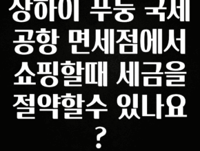 긴급소식 상하이 푸둥 국제공항 면세점에서 쇼핑할때 세금을 절약할수 있나요? 실사용 후기