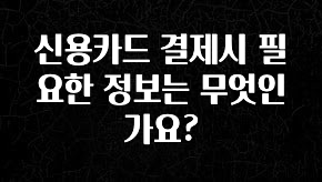 추가정보 떳다 신용카드 결제시 필요한 정보는 무엇인가요? 궁금하신가요?