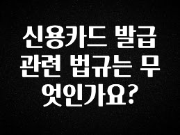 올해 필수 신용카드 발급 관련 법규는 무엇인가요? 30초면 확인 가능합니다