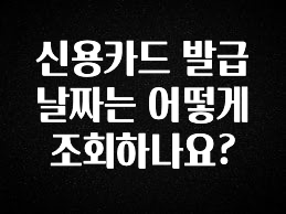 꾸준한 인기 신용카드 발급 날짜는 어떻게 조회하나요? 1분이면 확인가능 합니다