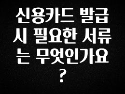 업뎃 정보 신용카드 발급시 필요한 서류는 무엇인가요? 클릭해보세요