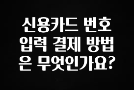 클릭하고 싶은 순간 신용카드 번호 입력 결제 방법은 무엇인가요? 추천한 이유입니다