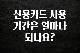 금주의 인기 신용카드 사용 기간은 얼마나 되나요? 알려드립니다