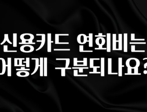 추천드려야할 소식 신용카드 연회비는 어떻게 구분되나요? 전해드립니다