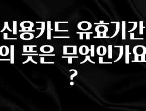 모두가 찾는 신용카드 유효기간의 뜻은 무엇인가요? 지금떳다