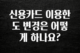 진심이 담긴 신용카드 이용한도 변경은 어떻게 하나요? 알려드립니다