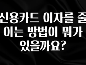 업뎃 정보 신용카드 이자를 줄이는 방법이 뭐가 있을까요? 관심이 뜨겁습니다