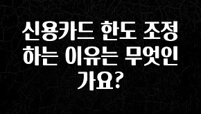 클릭필수 신용카드 한도 조정하는 이유는 무엇인가요? 추천한 이유입니다