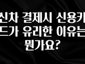 당장 친구에게 알려야 할 신차 결제시 신용카드가 유리한 이유는 뭔가요? 궁금하시죠?