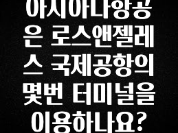 최저가만 선정 아시아나항공은 로스앤젤레스 국제공항의 몇번 터미널을 이용하나요? 리뷰 해보겠습니다
