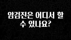모두가 궁금해 했던 암검진은 어디서 할 수 있나요? 전해드립니다