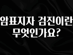 꿀 소식 암표지자 검진이란 무엇인가요? 잠깐 확인해보세요