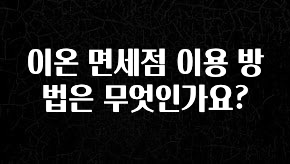 이정보美쳤다 이온 면세점 이용 방법은 무엇인가요? 알려드립니다