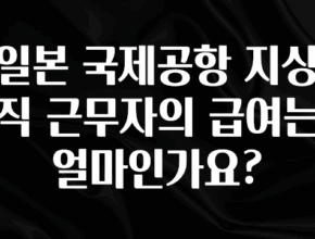 역대급 라인업 일본 국제공항 지상직 근무자의 급여는 얼마인가요? 추천드릴게요