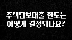엄마아빠가 좋아하는 주택담보대출 한도는 어떻게 결정되나요? 잠깐 확인해보세요