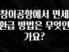 추가정보 창이공항에서 면세환급 방법은 무엇인가요? 한 번에 알려드립니다