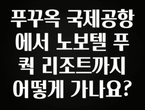 사계절 사랑받는 푸꾸옥 국제공항에서 노보텔 푸 쿽 리조트까지 어떻게 가나요? 궁금하신가요?