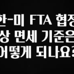 추가정보 한-미 FTA 협정상 면세 기준은 어떻게 되나요? 알려드릴게요