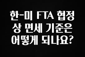 추가정보 한-미 FTA 협정상 면세 기준은 어떻게 되나요? 알려드릴게요