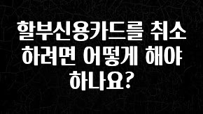 실시간으로 뜸! 할부신용카드를 취소하려면 어떻게 해야 하나요? 알려드립니다