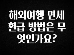 (2025 업데이트) 해외여행 면세 환급 방법은 무엇인가요? 관심이 뜨거운 이유 입니다