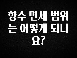 간편확인 향수 면세 범위는 어떻게 되나요? 추천드릴게요